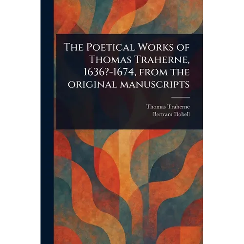 The Poetical Works of Thomas Traherne, 1636?-1674, From the Original Manuscripts