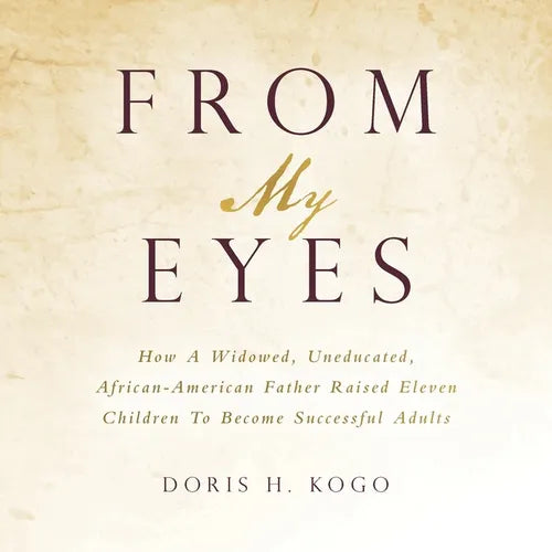 From My Eyes: How A Widowed, Uneducated, African-American Father Raised Eleven Children To Become Successful Adults