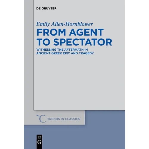 From Agent to Spectator: Witnessing the Aftermath in Ancient Greek Epic and Tragedy