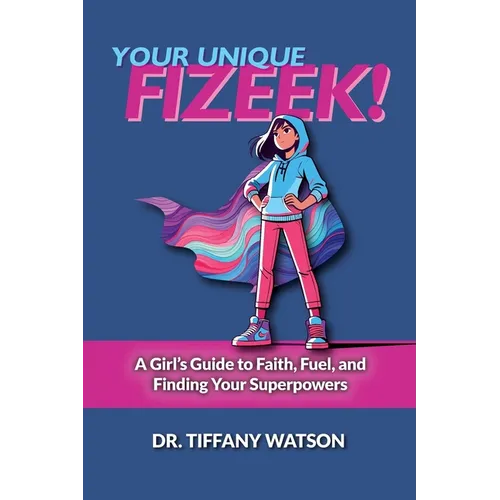 Your Unique FIZEEK!: A Girl's Guide to Faith, Fuel, and Finding Your Superpowers