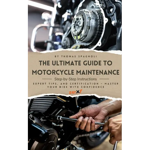 The Ultimate Guide to Motorcycle Maintenance: Step-by-Step Instructions, Expert Tips, and Certification - Master Your Bike with Confidence