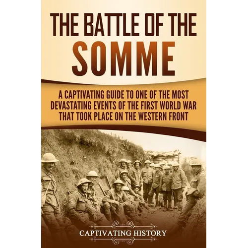 The Battle of the Somme: A Captivating Guide to One of the Most Devastating Events of the First World War That Took Place on the Western Front