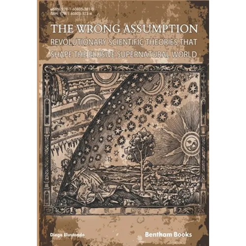 The Wrong Assumption: Revolutionary Scientific Theories That Shape the Elusive Supernatural World