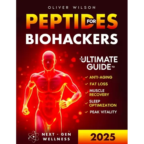 Peptides for Biohackers: The Ultimate Guide to Anti-Aging, Fat Loss, Muscle Recovery, Sleep Optimization, and Peak Vitality