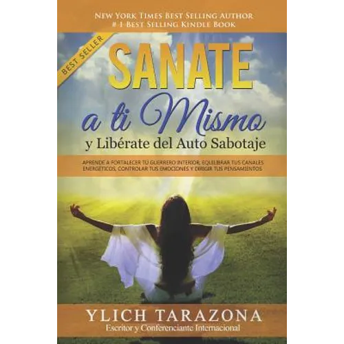 Sanate a Ti Mismo y Libérate del Auto Sabotaje: Aprende a Fortalecer Tú Guerrero Interior, Equilibrar tus Canales Energéticos, Controlar tus Emociones