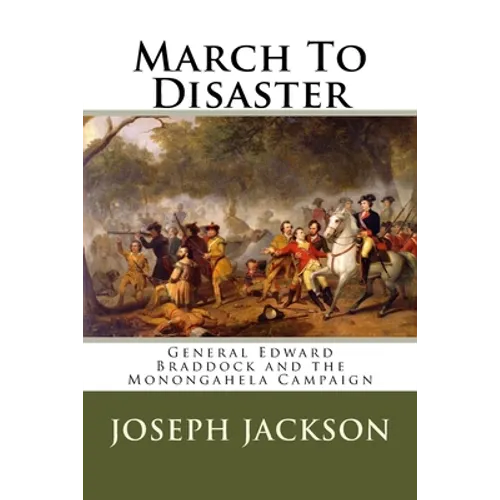 March To Disaster: General Edward Braddock and the Monongahela Campaign