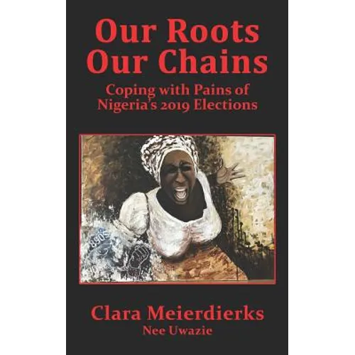 Our Roots Our Chains: Coping with Pains of Nigeria's 2019 Elections