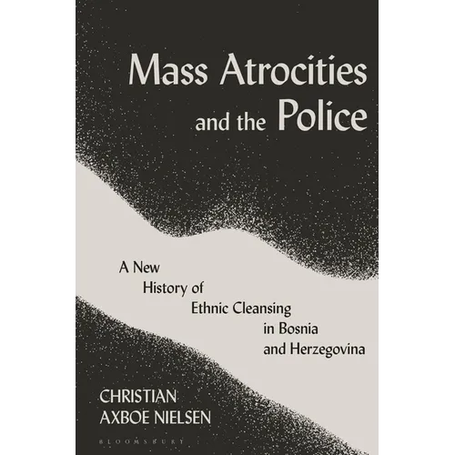 Mass Atrocities and the Police: A New History of Ethnic Cleansing in Bosnia and Herzegovina