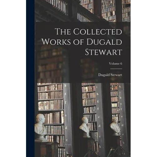 The Collected Works of Dugald Stewart; Volume 6