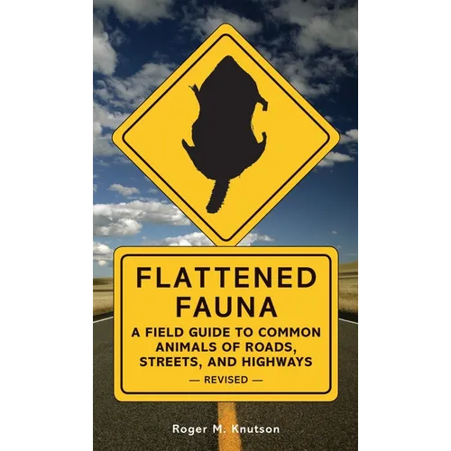 Flattened Fauna, Revised: A Field Guide to Common Animals of Roads, Streets, and Highways