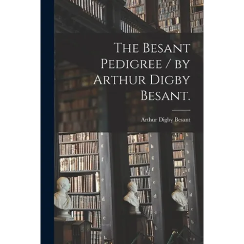The Besant Pedigree / by Arthur Digby Besant.