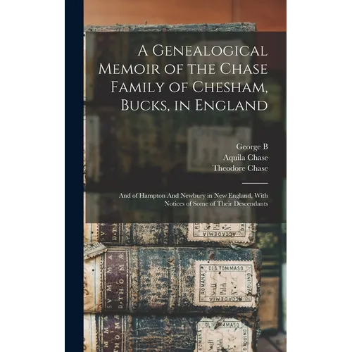 A Genealogical Memoir of the Chase Family of Chesham, Bucks, in England: And of Hampton And Newbury in New England, With Notices of Some of Their Desc