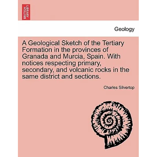 A Geological Sketch of the Tertiary Formation in the Provinces of Granada and Murcia, Spain. with Notices Respecting Primary, Secondary, and Volcanic