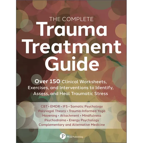 The Complete Trauma Treatment Guide: Over 150 Clinical Worksheets, Exercises, and Interventions to Identify, Assess, and Heal Traumatic Stress