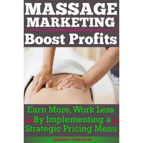 Massage Marketing - Boost Profits: Earn More, Work Less by Implementing a Strategic Pricing Menu