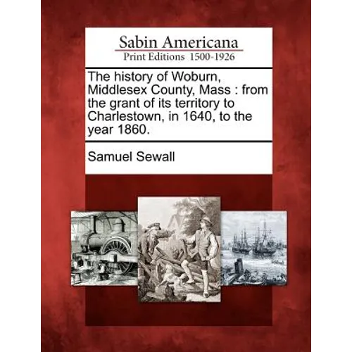 The history of Woburn, Middlesex County, Mass: from the grant of its territory to Charlestown, in 1640, to the year 1860.