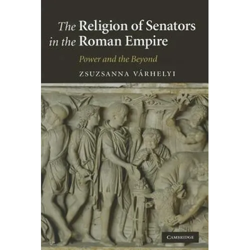 The Religion of Senators in the Roman Empire: Power and the Beyond