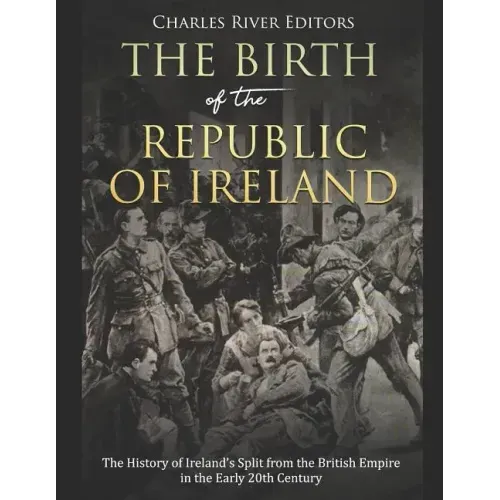 The Birth of the Republic of Ireland: The History of Ireland's Split from the British Empire in the Early 20th Century