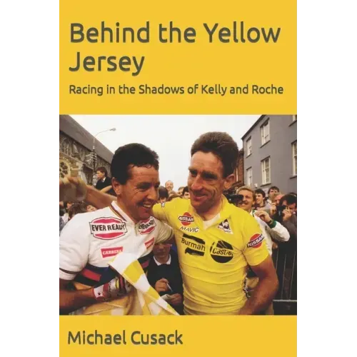 Behind the Yellow Jersey: Racing in the Shadows of Kelly and Roche