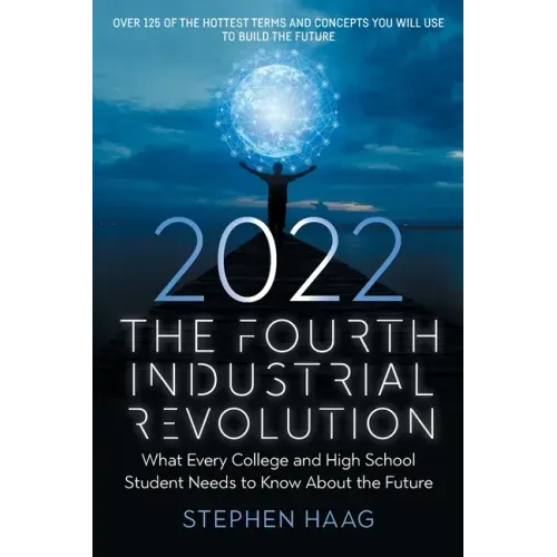 The Fourth Industrial Revolution 2022: What Every College and High School Student Needs to Know About the Future