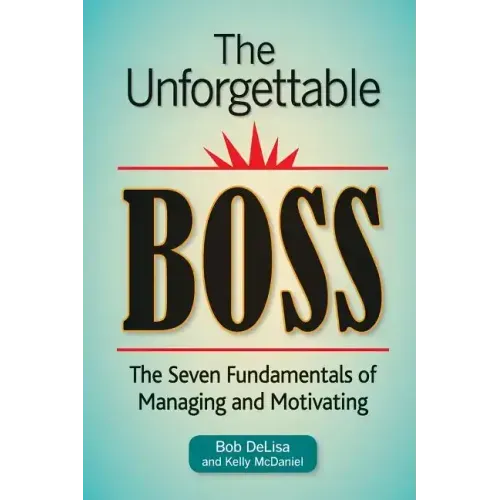 The Unforgettable Boss: The Seven Fundamentals of Managing and Motivating