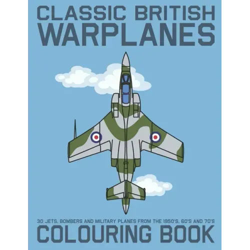 Classic British Warplanes Colouring Book - 30 Jets, Bombers and Military Planes from the 1950's, 60's and 70's: Vintage UK Cold War Era Military Jets,