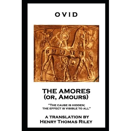 Ovid - The Amores, or Amours: 'The cause is hidden; the effect is visible to all''