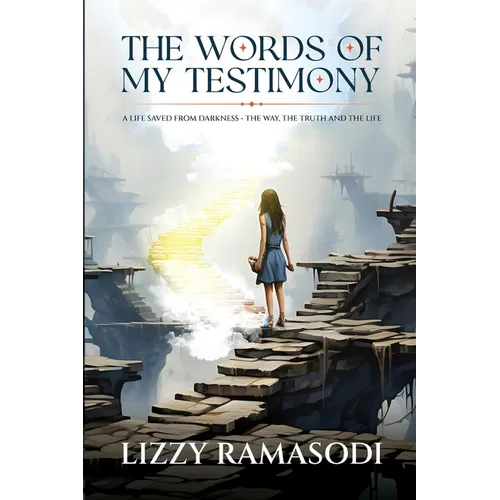 The Words of my Testimony: A Life Saved from Darkness - The Way, The Truth and The Life