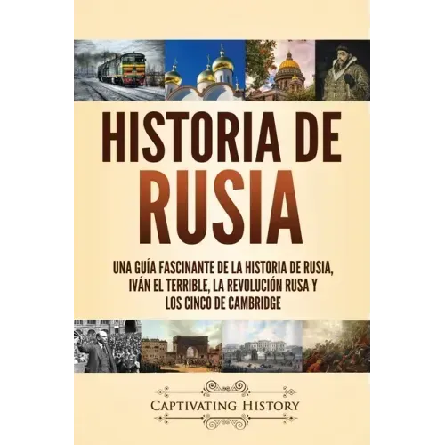 Historia de Rusia: Una guía fascinante de la historia de Rusia, Iván el Terrible, la Revolución rusa y los Cinco de Cambridge
