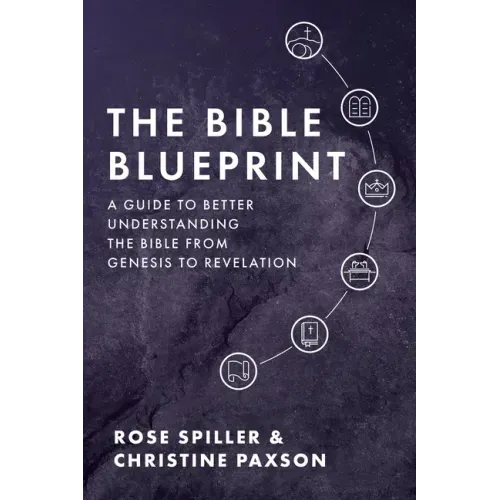 The Bible Blueprint: A Guide to Better Understanding the Bible from Genesis to Revelation