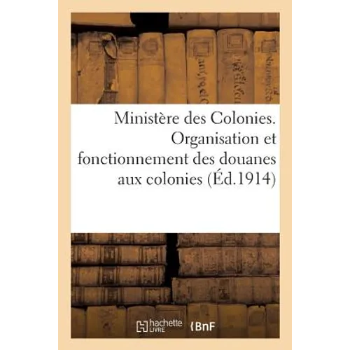 Ministère Des Colonies. Organisation Et Fonctionnement Des Douanes Aux Colonies.