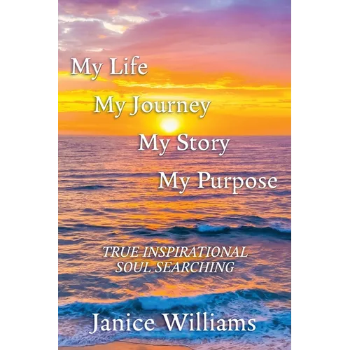 My Life. My Journey. My Story. My Purpose.: True Inspirational Soul Searching