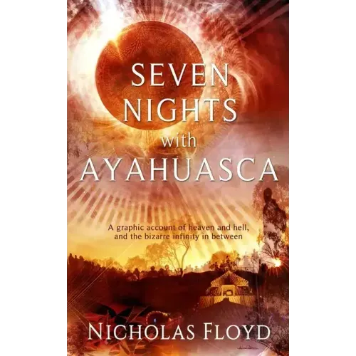 Seven Nights with Ayahuasca: A graphic account of heaven and hell, and the bizarre infinity in between