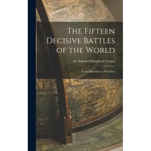 The Fifteen Decisive Battles of the World: From Marathon to Waterloo