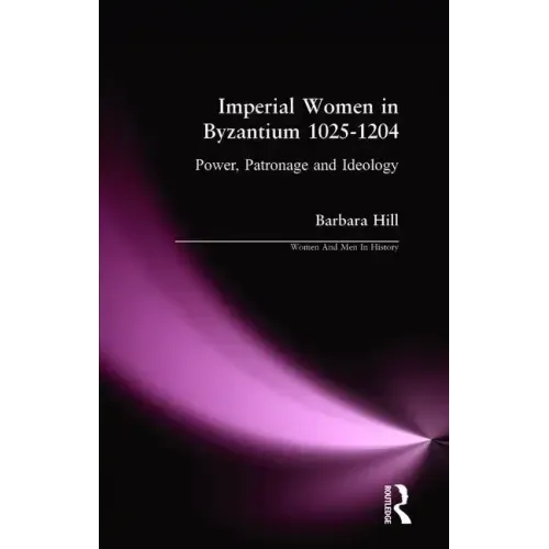 Imperial Women in Byzantium 1025-1204: Power, Patronage and Ideology