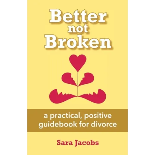 Better not Broken: a practical, positive guidebook for divorce