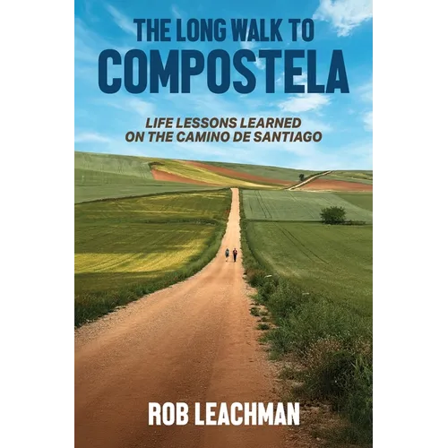 The Long Walk to Compostela: Life Lessons Learned on the Camino de Santiago