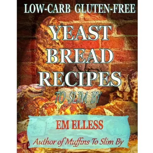 Low-Carb Gluten-Free Yeast Bread Recipes to Slim by: For Weight Loss, Diabetic and Gluten-Free Diets