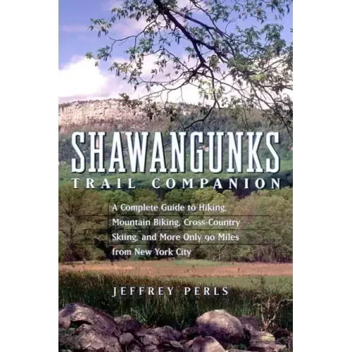 Shawangunks Trail Companion: A Complete Guide to Hiking, Mountain Biking, Cross-Country Skiing, and More Only 90 Miles from New York City