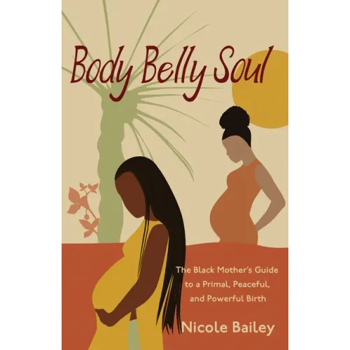 Body Belly Soul: The Black Mother's Guide to a Primal, Peaceful, and Powerful Birth
