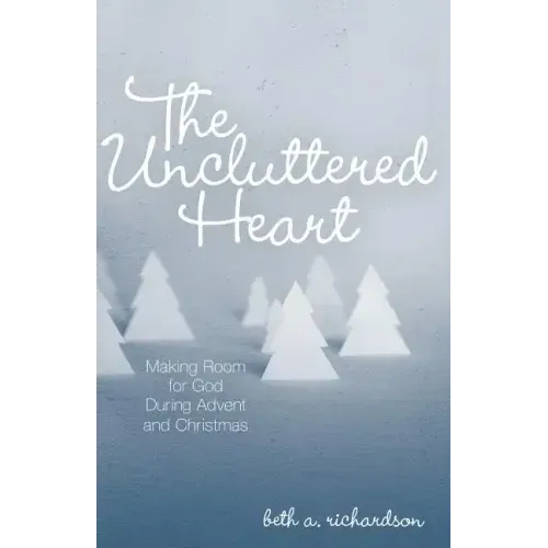 The Uncluttered Heart: Making Room for God During Advent and Christmas