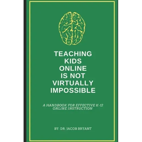 Teaching Kids Online Is NOT Virtually Impossible: A Handbook for Effective K-12 Online Instruction