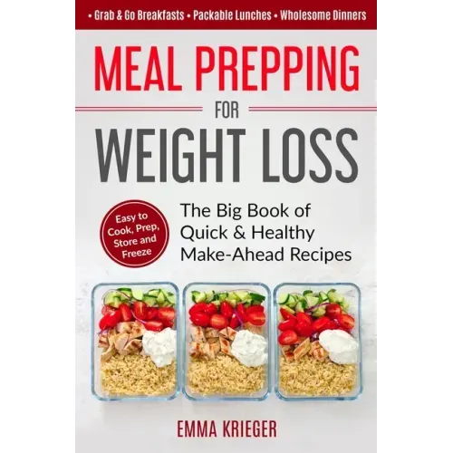Meal Prepping for Weight Loss: The Big Book of Quick & Healthy Make Ahead Recipes. Easy to Cook, Prep, Store, Freeze: Packable lunches, Grab & Go Bre
