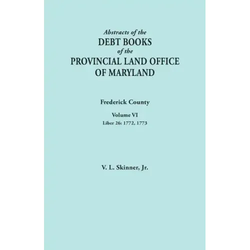 Abstracts of the Debt Books of the Provincial Land Office of Maryland. Frederick County, Volume VI: Liber 26: 1772, 1773