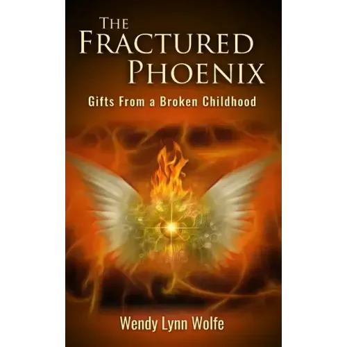The Fractured Phoenix: GIfts From a Broken Childhood