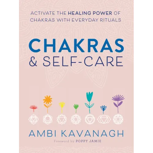 Chakras & Self-Care: Activate the Healing Power of Chakras with Everyday Rituals