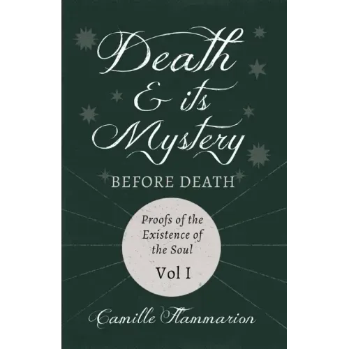 Death and its Mystery - Before Death - Proofs of the Existence of the Soul - Volume I;With Introductory Poems by Emily Dickinson & Percy Bysshe Shelle