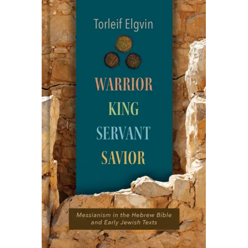 Warrior, King, Servant, Savior: Messianism in the Hebrew Bible and Early Jewish Texts