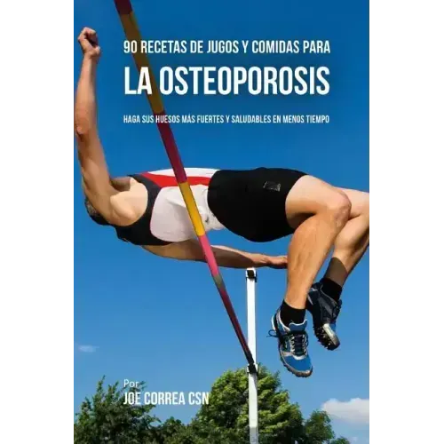 90 Recetas de Jugos Y Comidas Para La Osteoporosis: Haga Sus Huesos Más Fuertes Y Saludables En Menos Tiempo