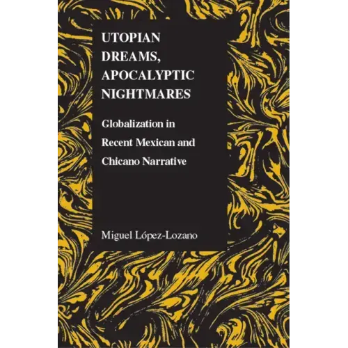 Utopian Dreams, Apocalyptic Nightmares: Globilization in Recent Mexican and Chicano Narrative